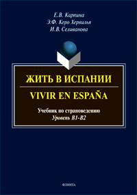 Карпина Е.В., Керо Хервилья Э.Ф., Селиванова И.В. «Жить в Испании. Vivir en España: учебник по страноведению Испании»