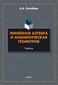 Туганбаев А.А. «Линейная алгебра и аналитическая геометрия : учебник»