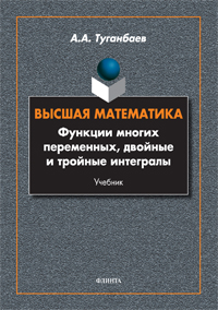 Туганбаев А.А. «Высшая математика. Функции многих переменных, двойные и тройные интегралы: учебник»