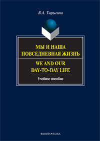 Тырыгина В.А. «Мы и наша повседневная жизнь. We and Our day-to-day life : учебное пособие»