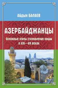 Балаев А. «Азербайджанцы: Основные этапы становления нации в XIX—XX веках»
