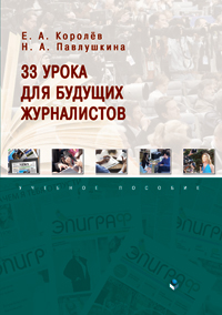 Королёв Е.А., Павлушкина Н.А. «33 урока для будущих журналистов: учебное пособие»