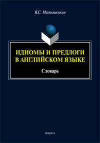 Матюшенков В.С. «Идиомы и предлоги в английском языке: словарь»