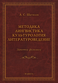 Шатилов А.С. «Методика. Лингвистика. Культурология. Литературоведение. Заметки филолога : сб. ст.»