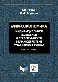 Тиссен Е.В., Борисов И.А. «Микроэкономика : Индивидуальное поведение и стратегическое взаимодействие участников рынка : учебное пособие»
