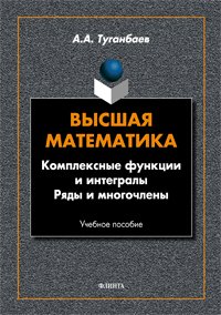 Туганбаев А.А. «Высшая математика. Комплексные функции и интегралы. Ряды и многочлены : учебник»
